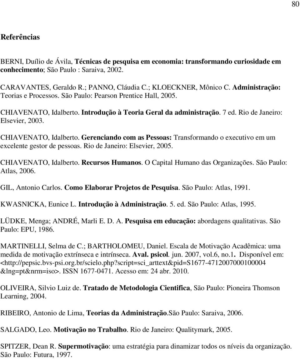 Rio de Janeiro: Elsevier, 2003. CHIAVENATO, Idalberto. Gerenciando com as Pessoas: Transformando o executivo em um excelente gestor de pessoas. Rio de Janeiro: Elsevier, 2005. CHIAVENATO, Idalberto. Recursos Humanos.