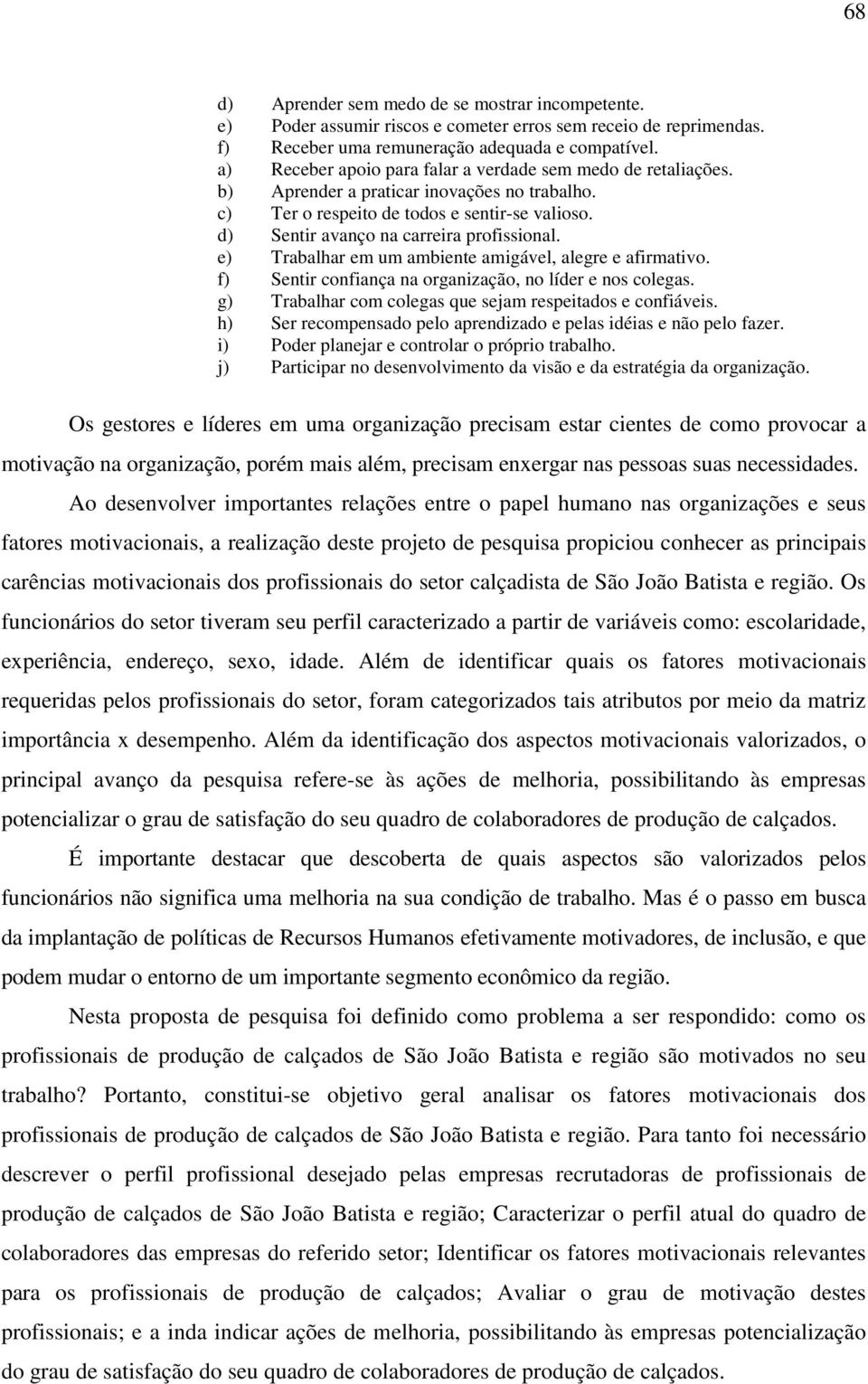 e) Trabalhar em um ambiente amigável, alegre e afirmativo. f) Sentir confiança na organização, no líder e nos colegas. g) Trabalhar com colegas que sejam respeitados e confiáveis.