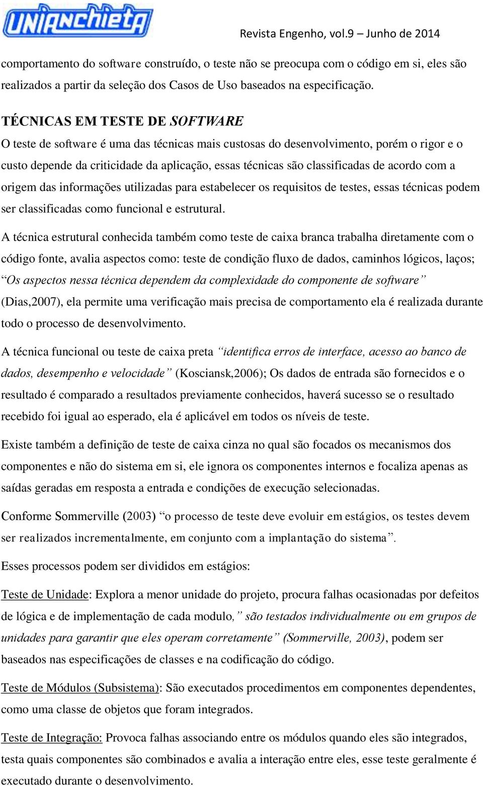 acordo com a origem das informações utilizadas para estabelecer os requisitos de testes, essas técnicas podem ser classificadas como funcional e estrutural.