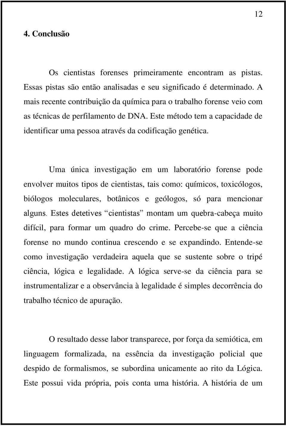 Uma única investigação em um laboratório forense pode envolver muitos tipos de cientistas, tais como: químicos, toxicólogos, biólogos moleculares, botânicos e geólogos, só para mencionar alguns.