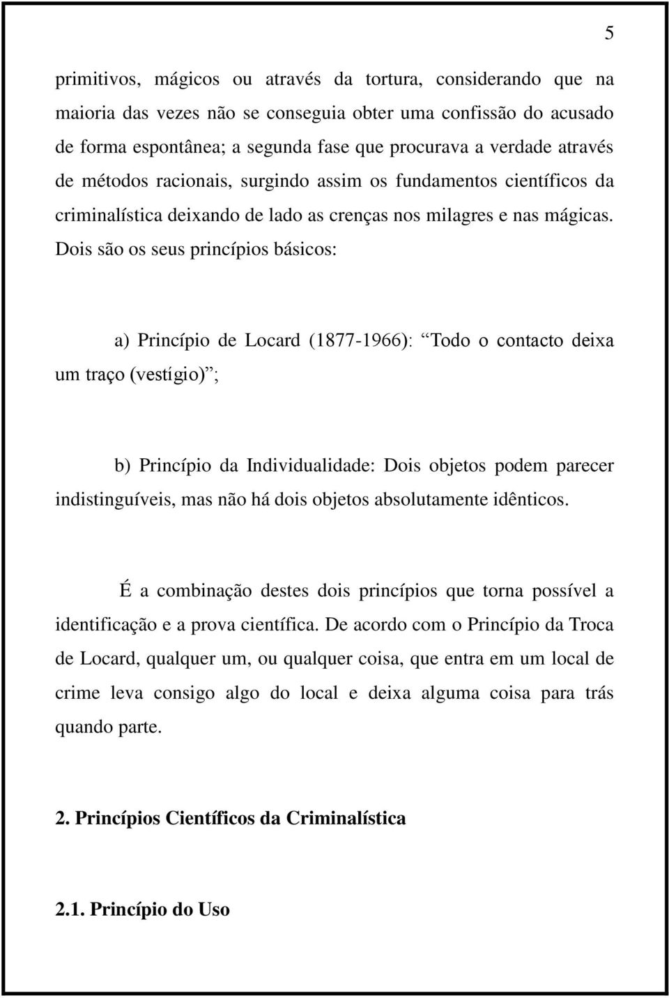 Dois são os seus princípios básicos: a) Princípio de Locard (1877-1966): Todo o contacto deixa um traço (vestígio) ; b) Princípio da Individualidade: Dois objetos podem parecer indistinguíveis, mas