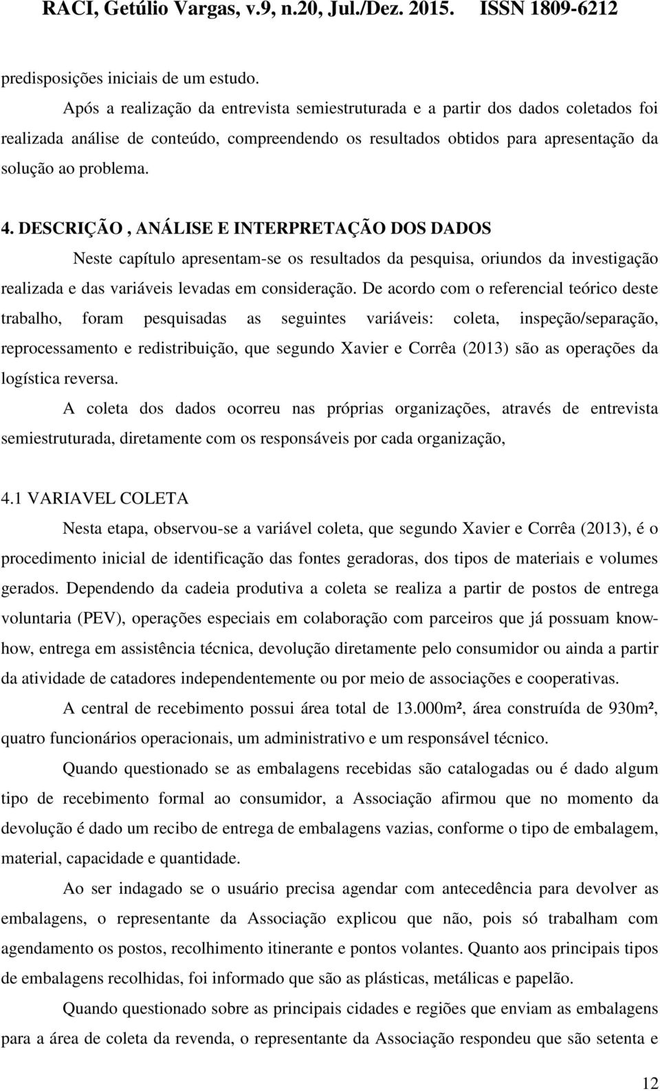 DESCRIÇÃO, ANÁLISE E INTERPRETAÇÃO DOS DADOS Neste capítulo apresentam-se os resultados da pesquisa, oriundos da investigação realizada e das variáveis levadas em consideração.