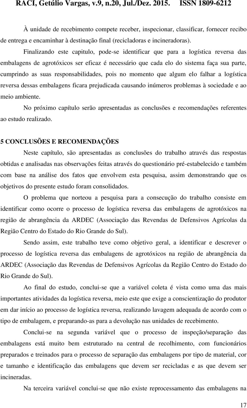 responsabilidades, pois no momento que algum elo falhar a logística reversa dessas embalagens ficara prejudicada causando inúmeros problemas à sociedade e ao meio ambiente.