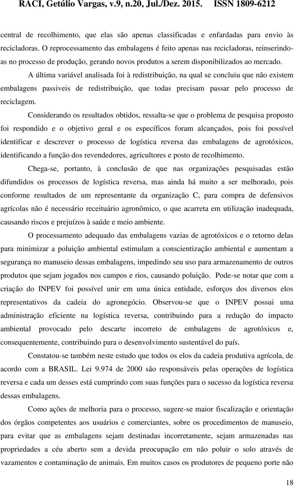 A última variável analisada foi à redistribuição, na qual se concluiu que não existem embalagens passiveis de redistribuição, que todas precisam passar pelo processo de reciclagem.