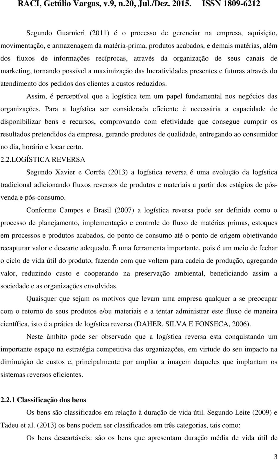 reduzidos. Assim, é perceptível que a logística tem um papel fundamental nos negócios das organizações.