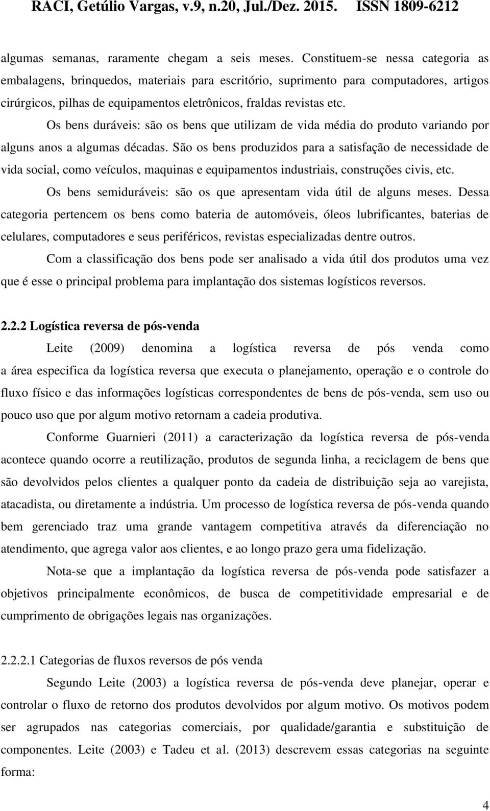 Os bens duráveis: são os bens que utilizam de vida média do produto variando por alguns anos a algumas décadas.