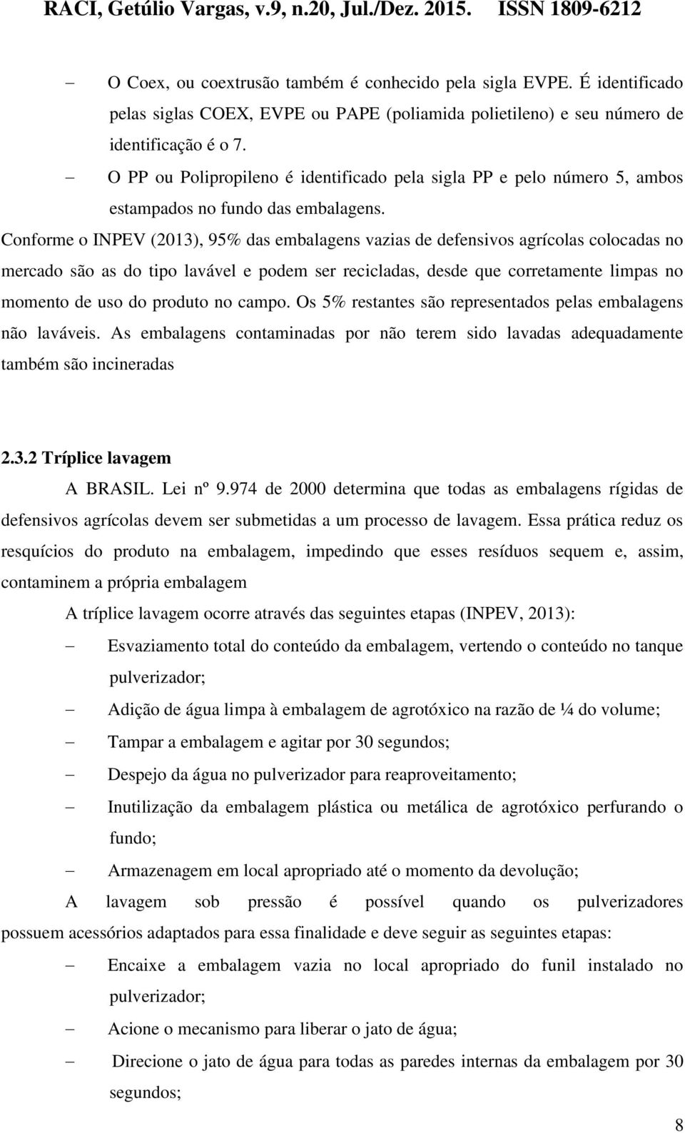 Conforme o INPEV (2013), 95% das embalagens vazias de defensivos agrícolas colocadas no mercado são as do tipo lavável e podem ser recicladas, desde que corretamente limpas no momento de uso do