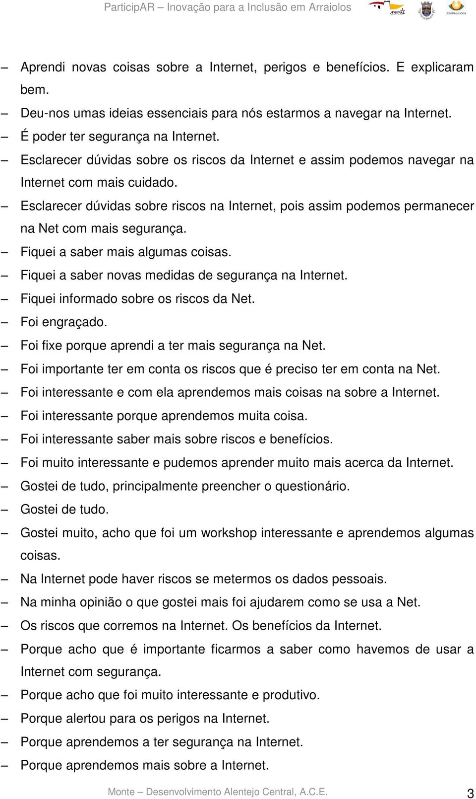 Esclarecer dúvidas sobre riscos na Internet, pois assim podemos permanecer na Net com mais segurança. Fiquei a saber mais algumas coisas. Fiquei a saber novas medidas de segurança na Internet.