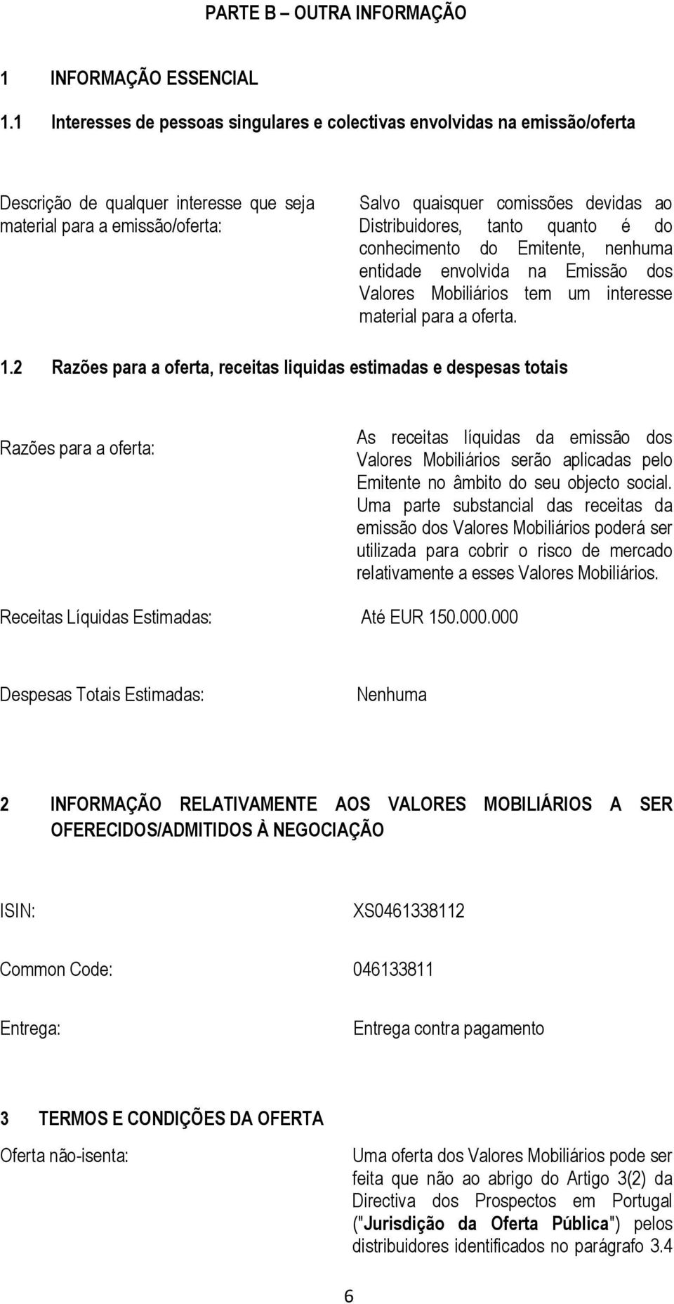 Distribuidores, tanto quanto é do conhecimento do Emitente, nenhuma entidade envolvida na Emissão dos Valores Mobiliários tem um interesse material para a oferta. 1.