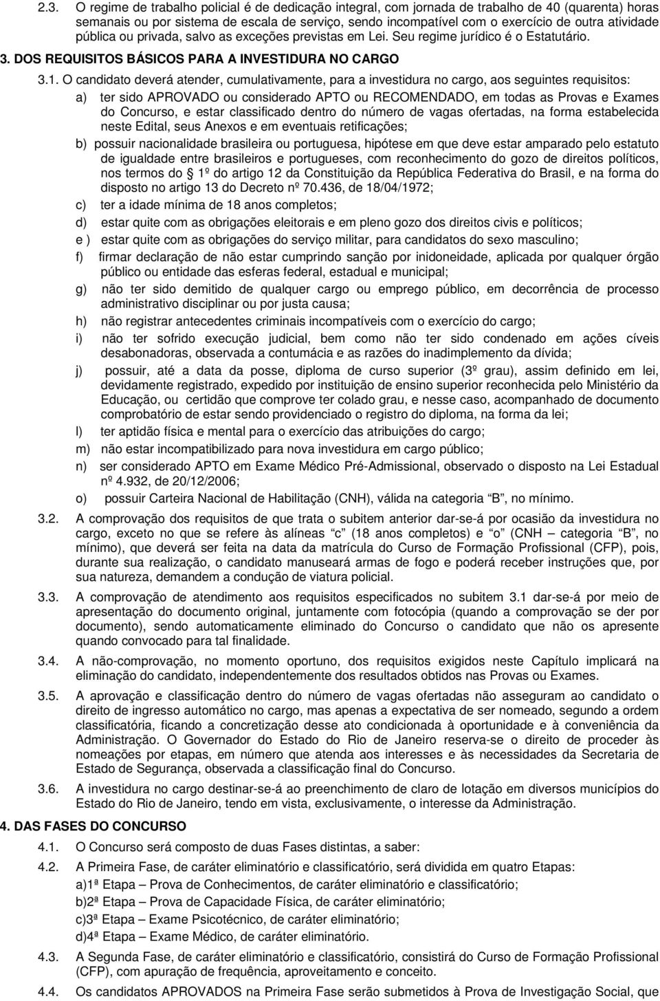 O candidato deverá atender, cumulativamente, para a investidura no cargo, aos seguintes requisitos: a) ter sido APROVADO ou considerado APTO ou RECOMENDADO, em todas as Provas e Exames do Concurso, e