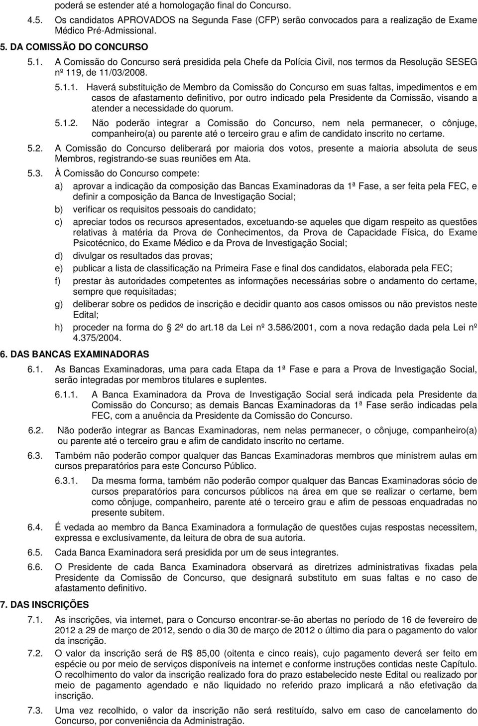 A Comissão do Concurso será presidida pela Chefe da Polícia Civil, nos termos da Resolução SESEG nº 11