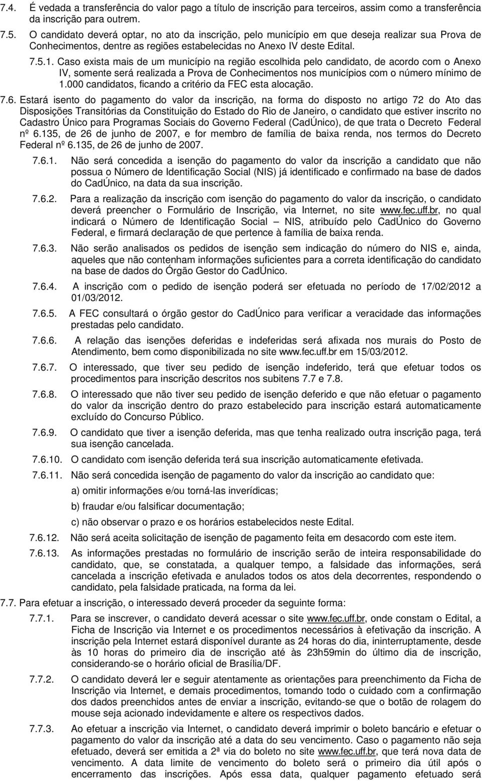 Caso exista mais de um município na região escolhida pelo candidato, de acordo com o Anexo IV, somente será realizada a Prova de Conhecimentos nos municípios com o número mínimo de 1.