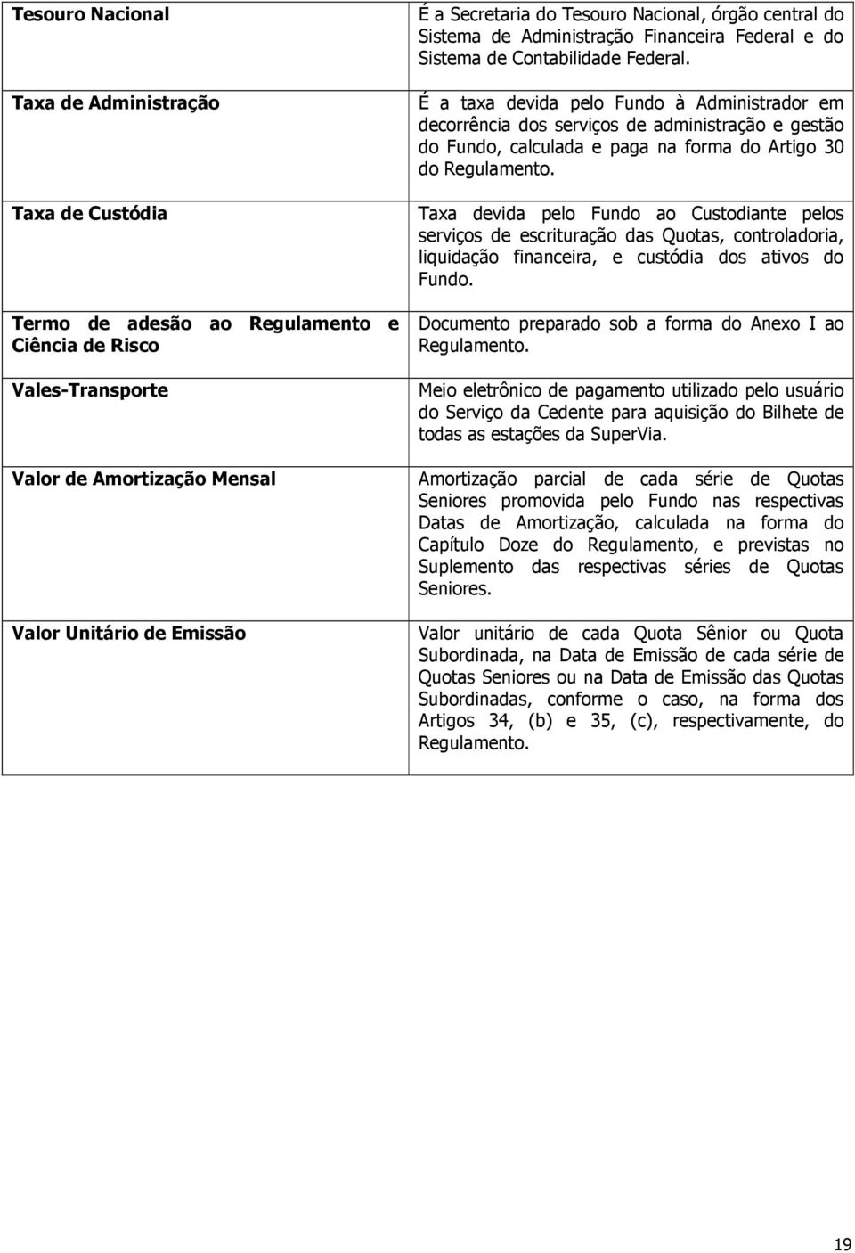 É a taxa devida pelo Fundo à Administrador em decorrência dos serviços de administração e gestão do Fundo, calculada e paga na forma do Artigo 30 do Regulamento.