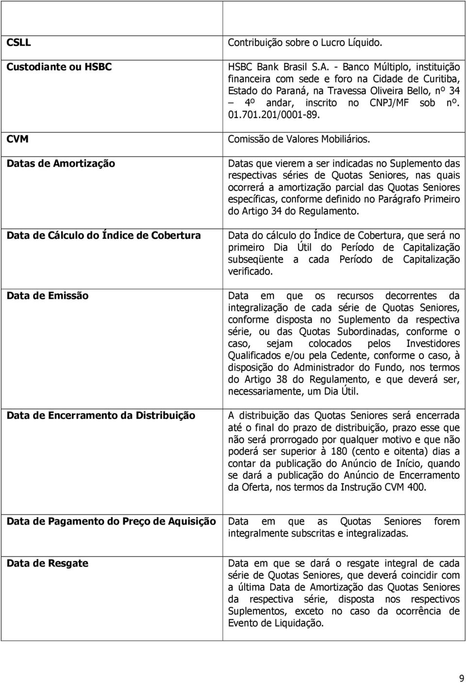 - Banco Múltiplo, instituição financeira com sede e foro na Cidade de Curitiba, Estado do Paraná, na Travessa Oliveira Bello, nº 34 4º andar, inscrito no CNPJ/MF sob nº. 01.701.201/0001-89.