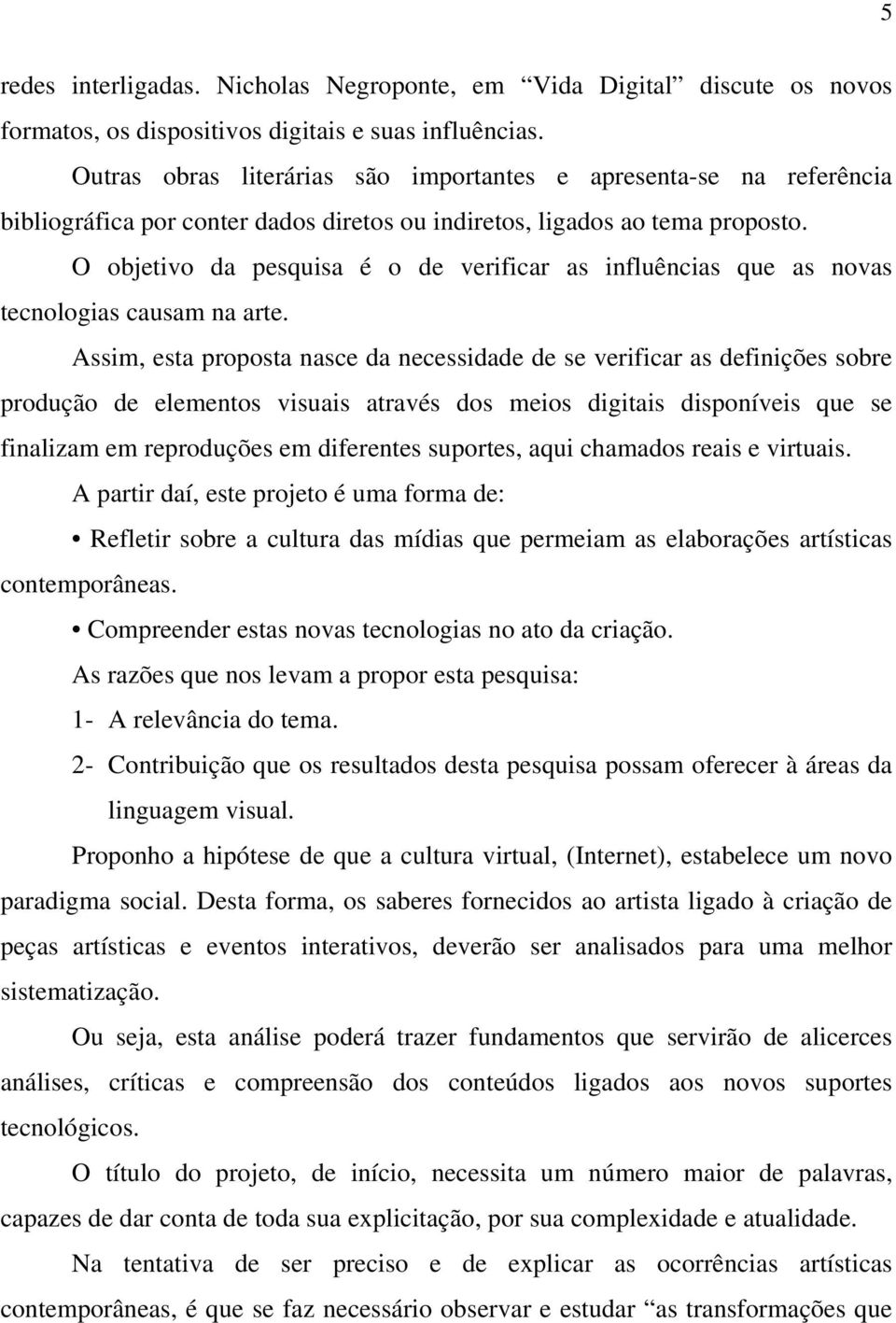 O objetivo da pesquisa é o de verificar as influências que as novas tecnologias causam na arte.