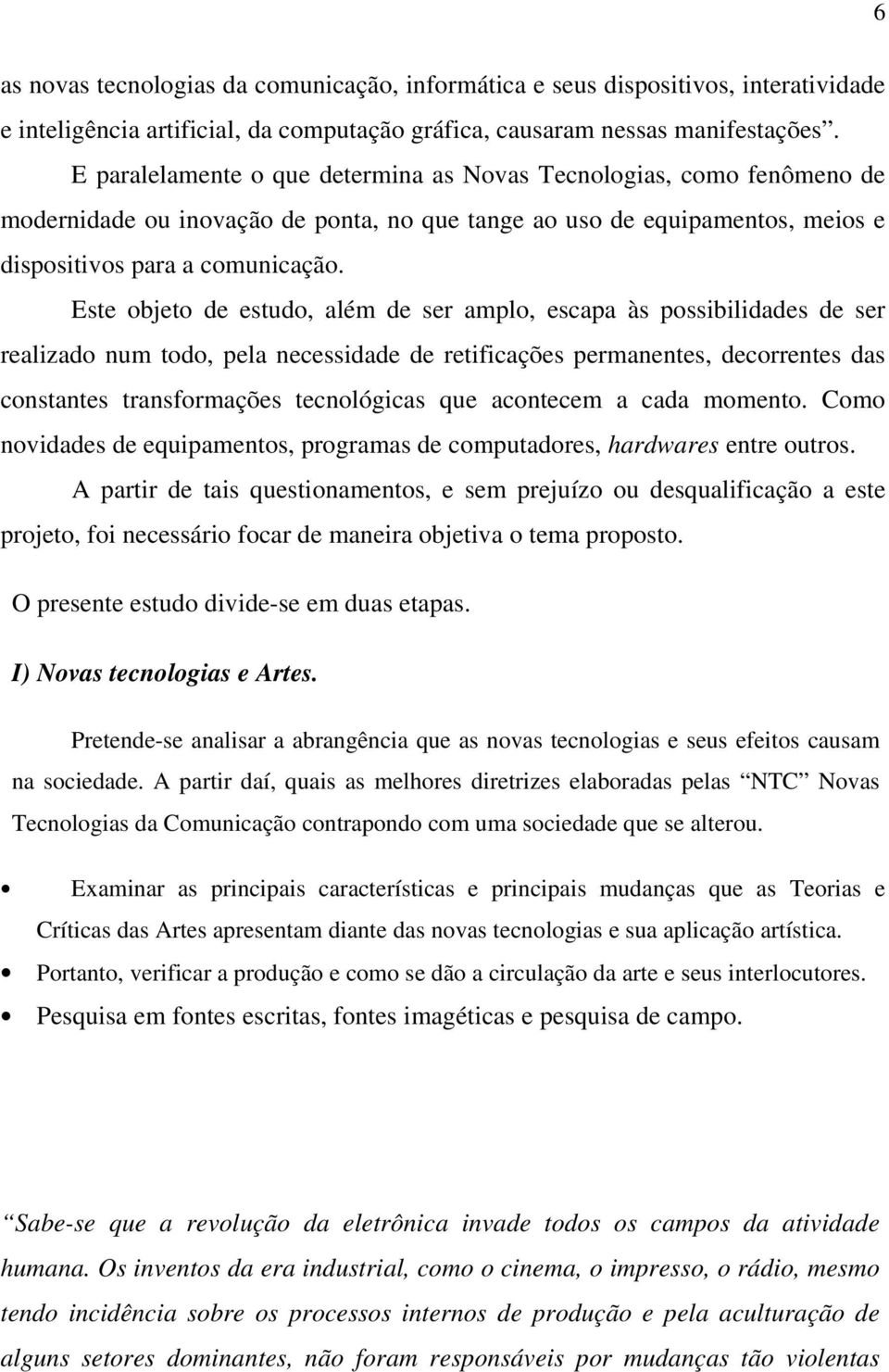 Este objeto de estudo, além de ser amplo, escapa às possibilidades de ser realizado num todo, pela necessidade de retificações permanentes, decorrentes das constantes transformações tecnológicas que