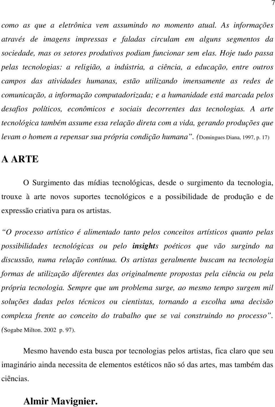 Hoje tudo passa pelas tecnologias: a religião, a indústria, a ciência, a educação, entre outros campos das atividades humanas, estão utilizando imensamente as redes de comunicação, a informação