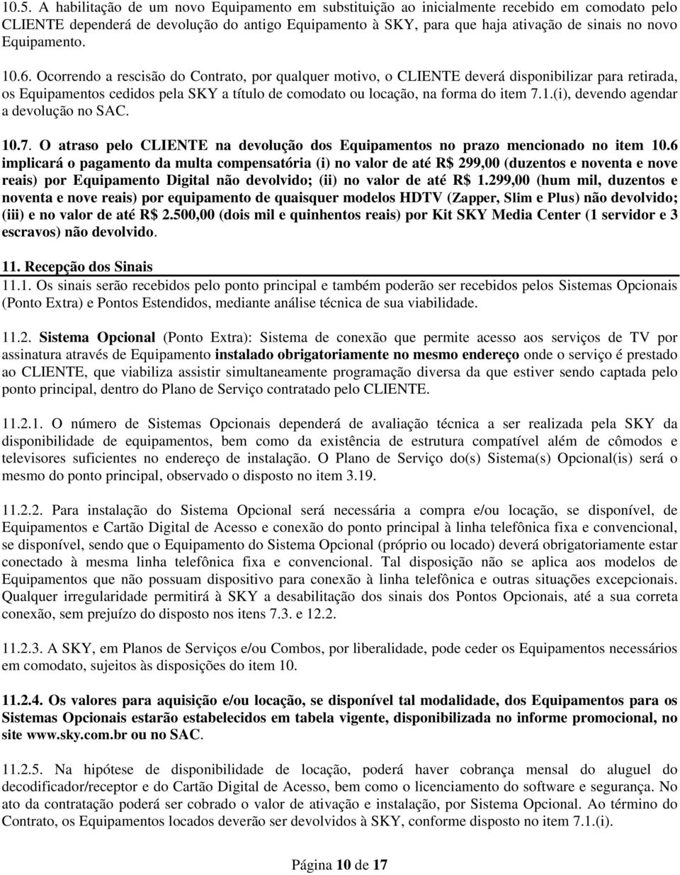 Ocorrendo a rescisão do Contrato, por qualquer motivo, o CLIENTE deverá disponibilizar para retirada, os Equipamentos cedidos pela SKY a título de comodato ou locação, na forma do item 7.1.