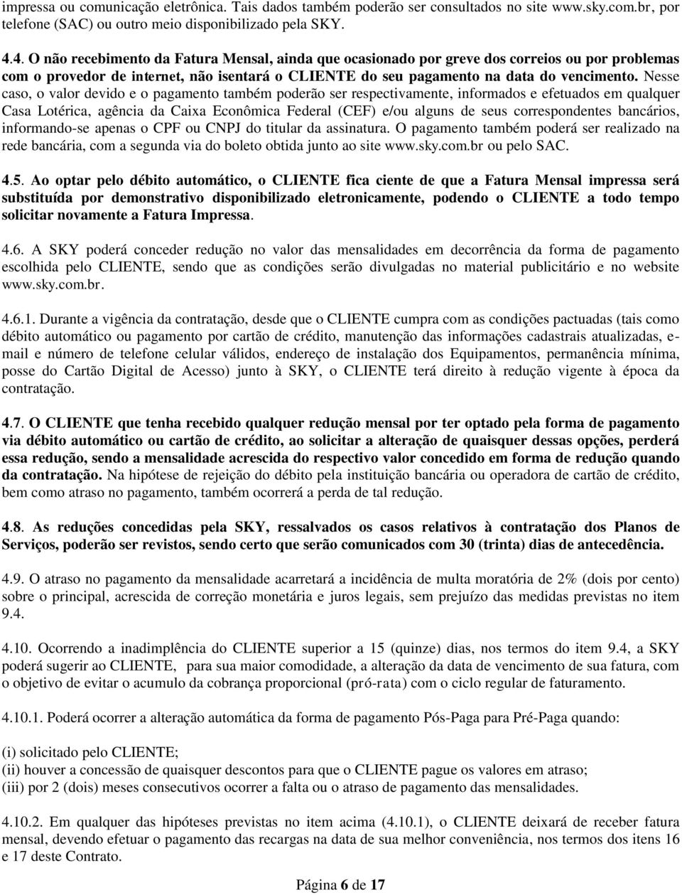 Nesse caso, o valor devido e o pagamento também poderão ser respectivamente, informados e efetuados em qualquer Casa Lotérica, agência da Caixa Econômica Federal (CEF) e/ou alguns de seus