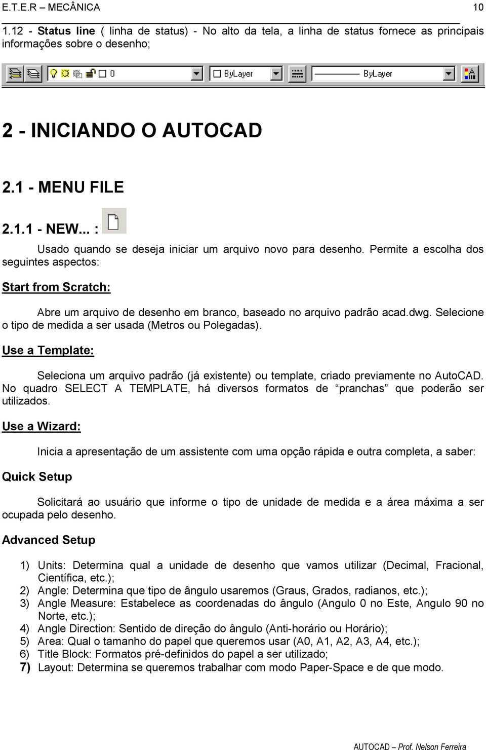 dwg. Selecione o tipo de medida a ser usada (Metros ou Polegadas). Use a Template: Seleciona um arquivo padrão (já existente) ou template, criado previamente no AutoCAD.