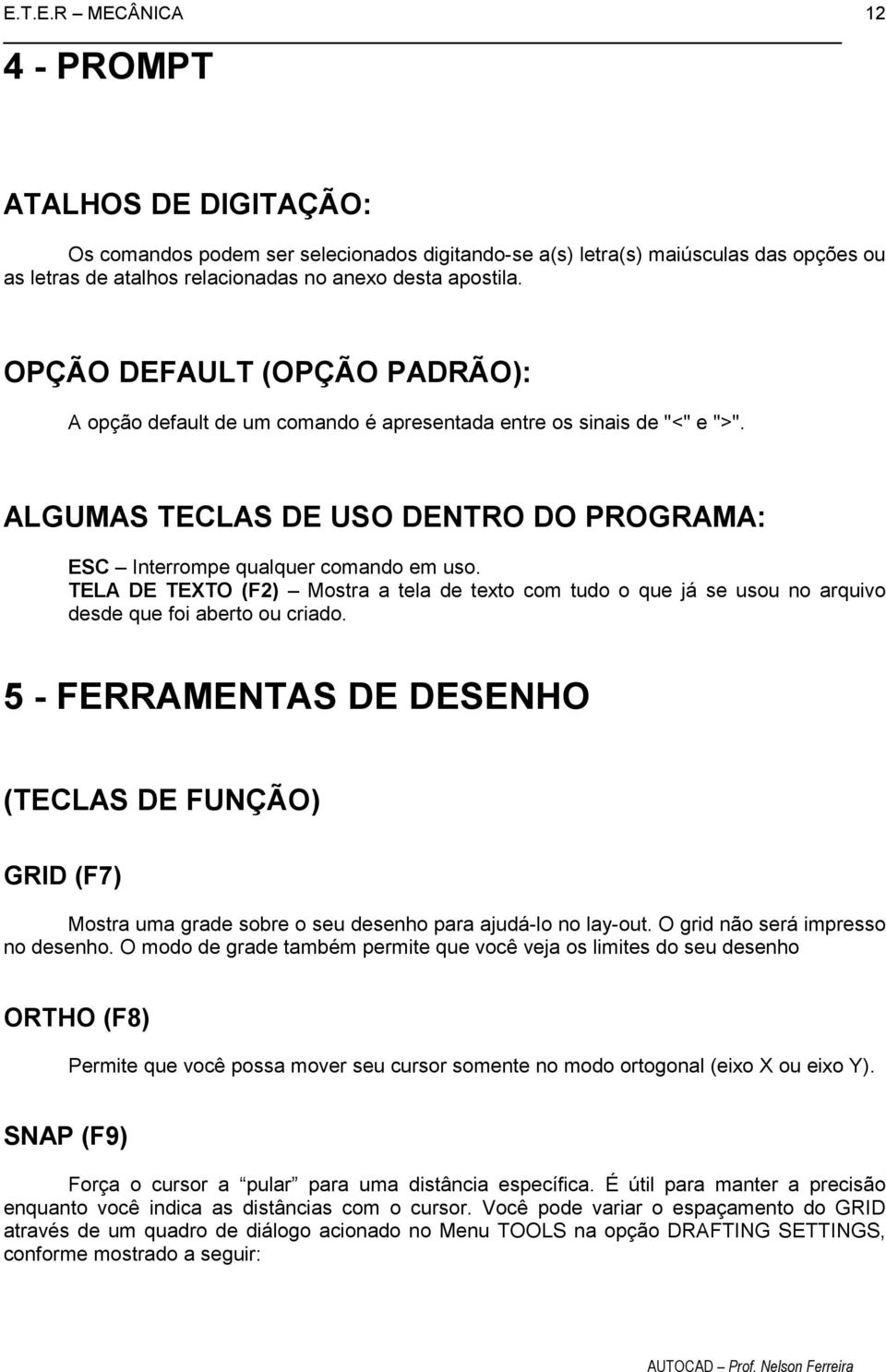 TELA DE TEXTO (F2) Mostra a tela de texto com tudo o que já se usou no arquivo desde que foi aberto ou criado.