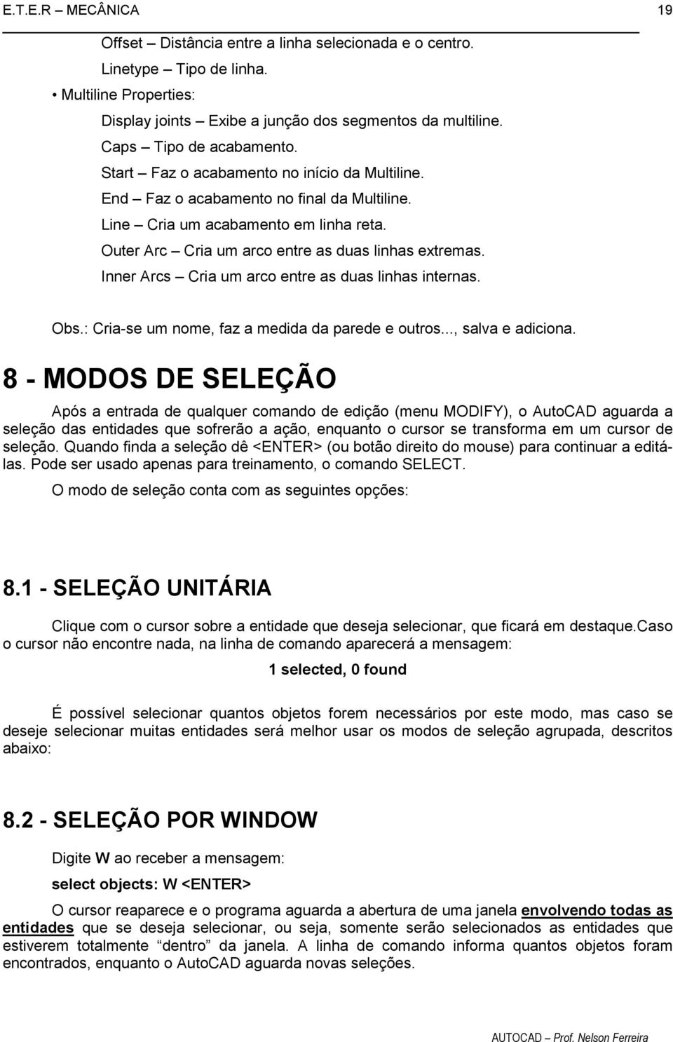 Inner Arcs Cria um arco entre as duas linhas internas. 19 Obs.: Cria-se um nome, faz a medida da parede e outros..., salva e adiciona.