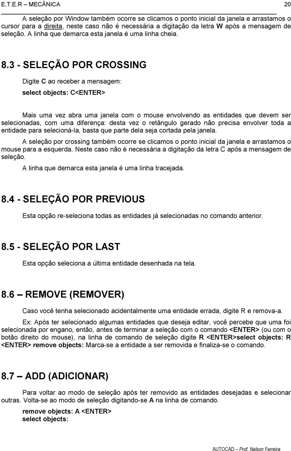 3 - SELEÇÃO POR CROSSING Digite C ao receber a mensagem: select objects: C<ENTER> Mais uma vez abra uma janela com o mouse envolvendo as entidades que devem ser selecionadas, com uma diferença: desta