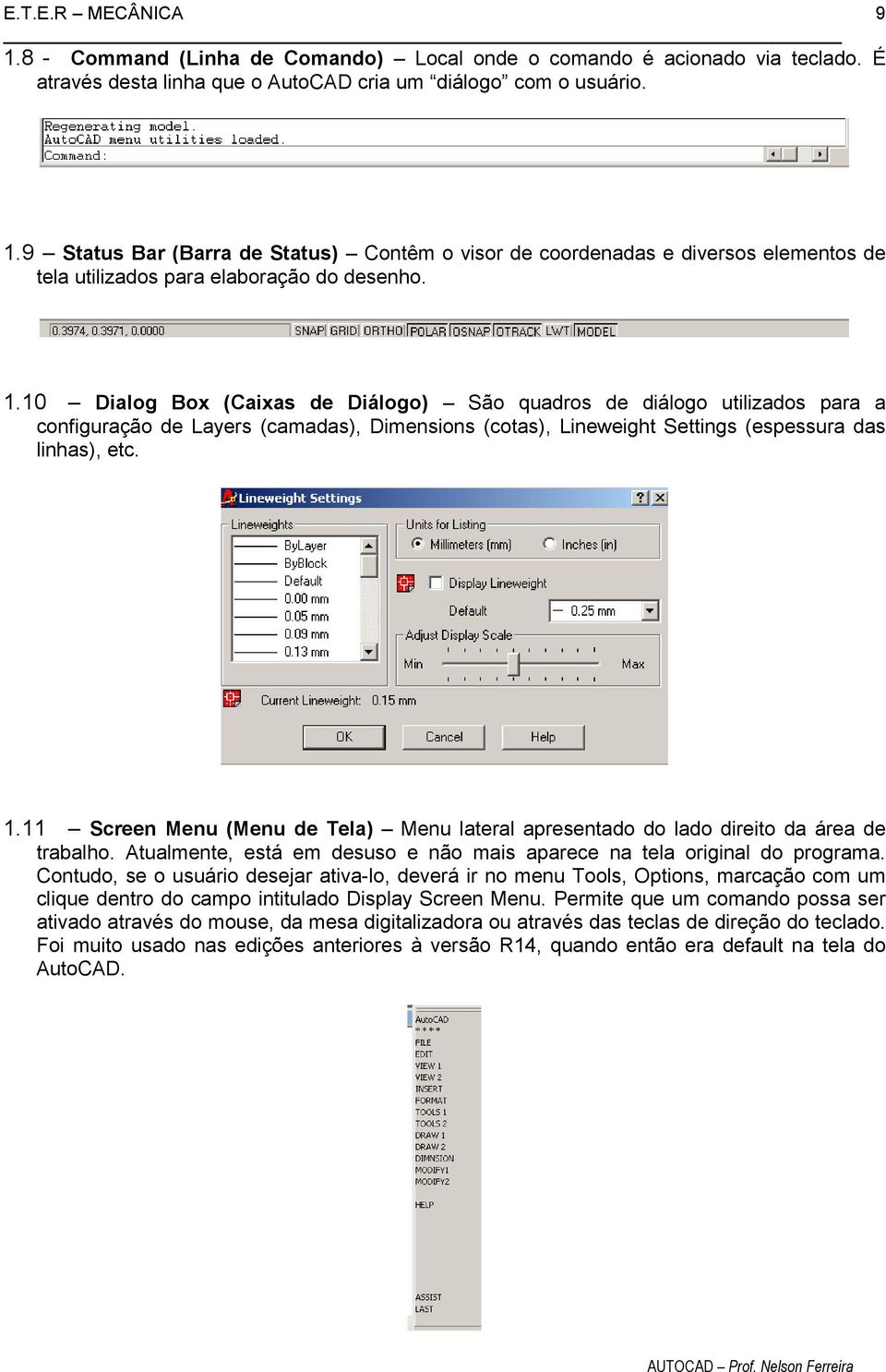 11 Screen Menu (Menu de Tela) Menu lateral apresentado do lado direito da área de trabalho. Atualmente, está em desuso e não mais aparece na tela original do programa.