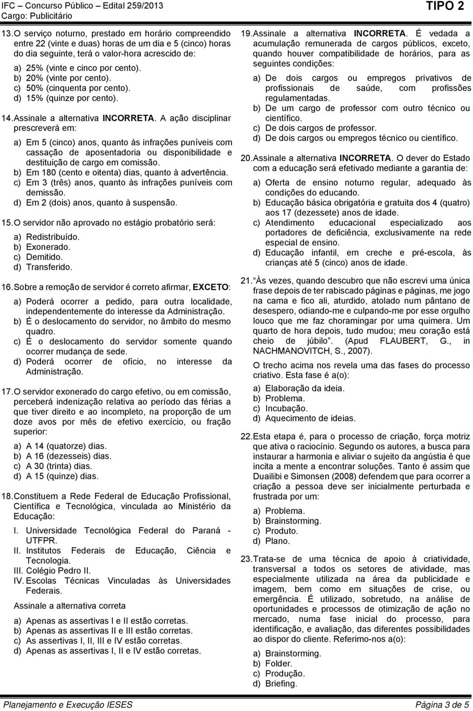 A ação disciplinar prescreverá em: a) Em 5 (cinco) anos, quanto às infrações puníveis com cassação de aposentadoria ou disponibilidade e destituição de cargo em comissão.