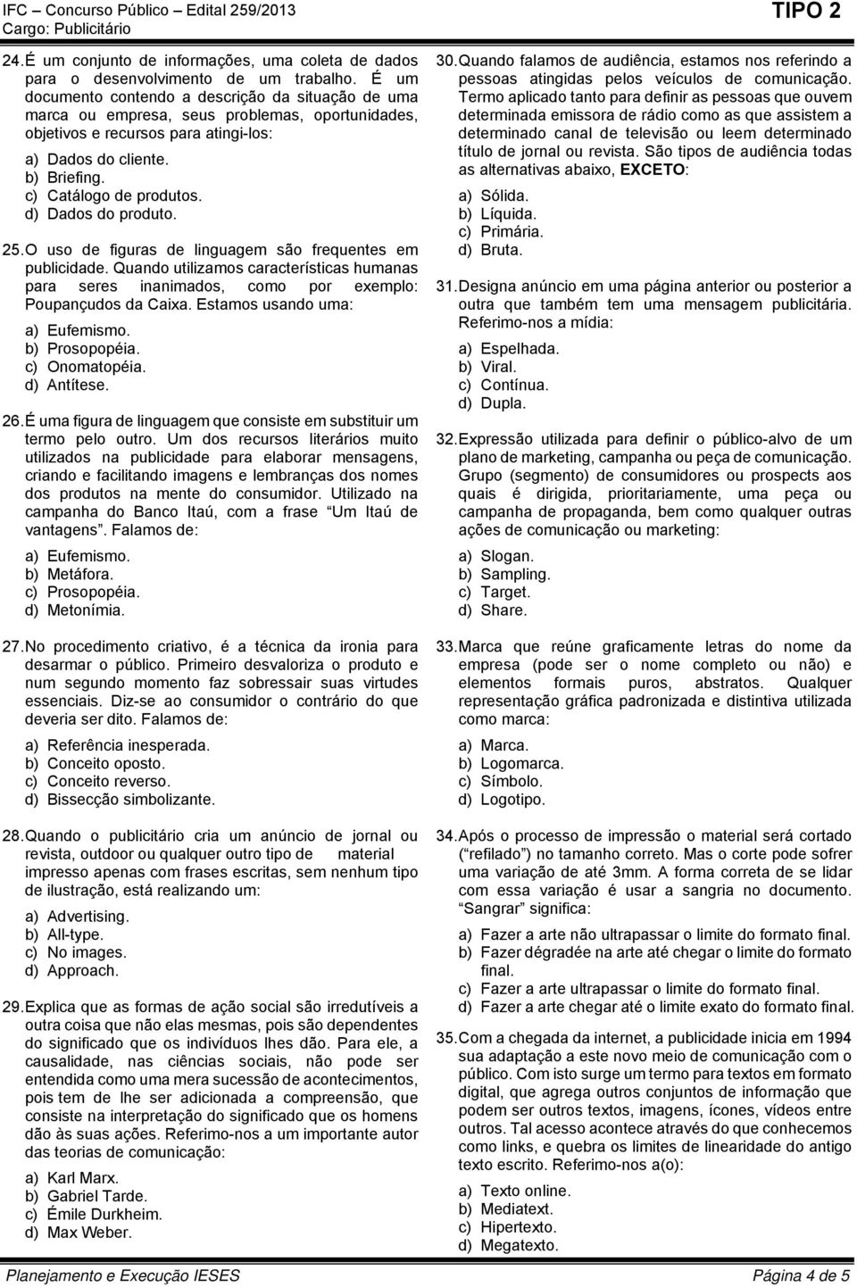 d) Dados do produto. 25. O uso de figuras de linguagem são frequentes em publicidade. Quando utilizamos características humanas para seres inanimados, como por exemplo: Poupançudos da Caixa.