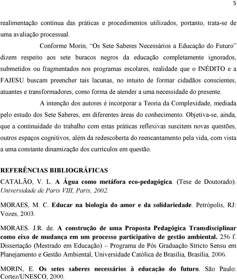 realidade que o INÉDITO e a FAJESU buscam preencher tais lacunas, no intuito de formar cidadãos conscientes, atuantes e transformadores, como forma de atender a uma necessidade do presente.