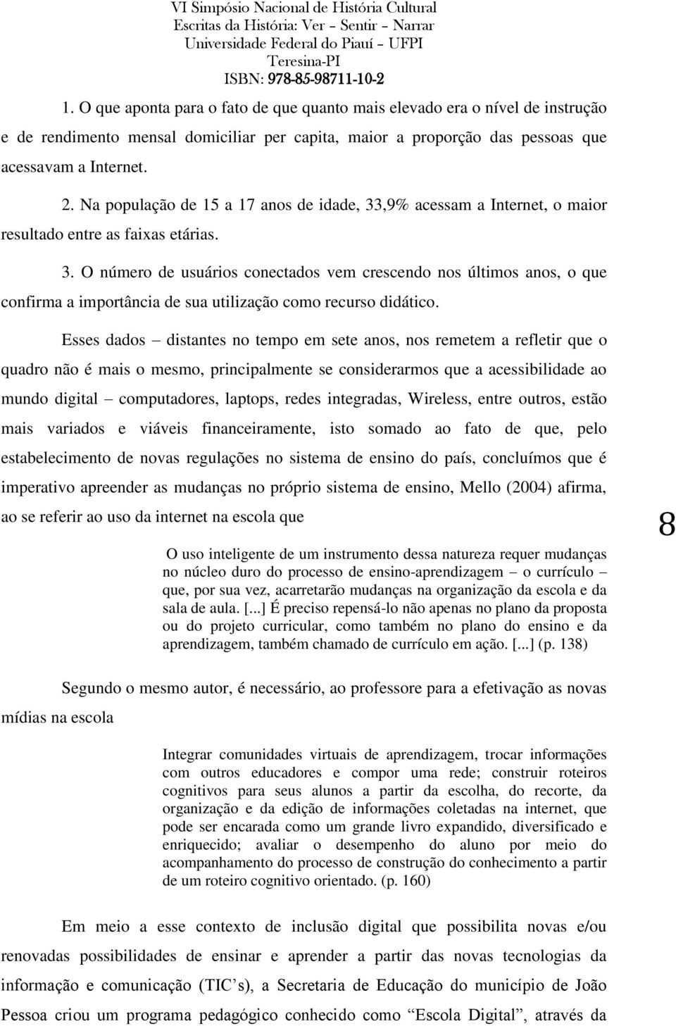 Esses dados distantes no tempo em sete anos, nos remetem a refletir que o quadro não é mais o mesmo, principalmente se considerarmos que a acessibilidade ao mundo digital computadores, laptops, redes