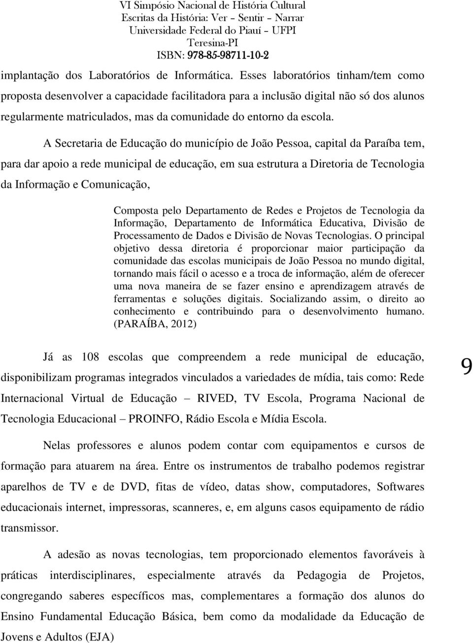 A Secretaria de Educação do município de João Pessoa, capital da Paraíba tem, para dar apoio a rede municipal de educação, em sua estrutura a Diretoria de Tecnologia da Informação e Comunicação,