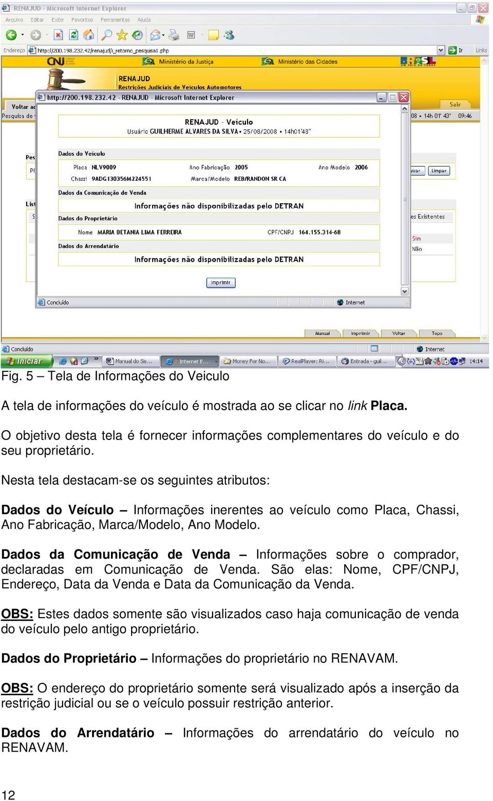 Nesta tela destacam-se os seguintes atributos: Dados do Veículo Informações inerentes ao veículo como Placa, Chassi, Ano Fabricação, Marca/Modelo, Ano Modelo.