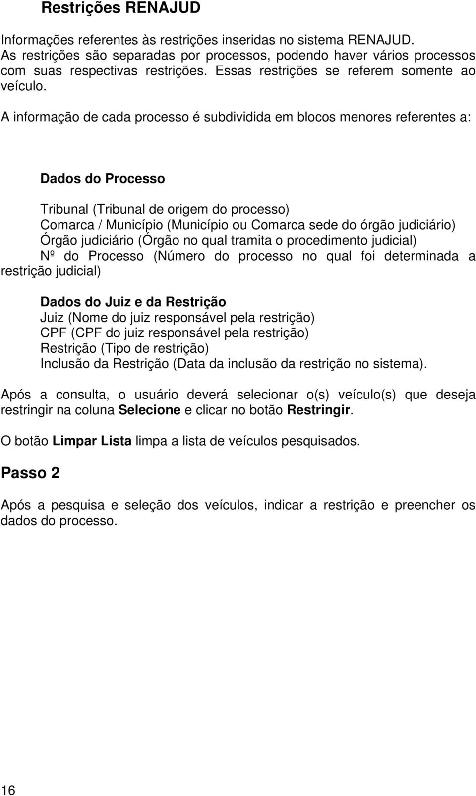 A informação de cada processo é subdividida em blocos menores referentes a: Dados do Processo Tribunal (Tribunal de origem do processo) Comarca / Município (Município ou Comarca sede do órgão