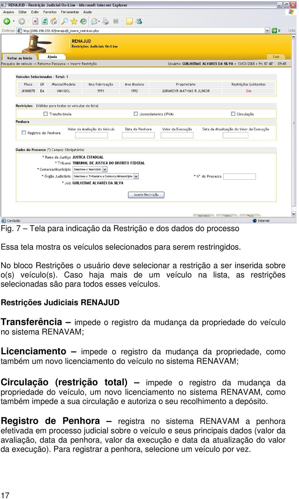 Restrições Judiciais RENAJUD Transferência impede o registro da mudança da propriedade do veículo no sistema RENAVAM; Licenciamento impede o registro da mudança da propriedade, como também um novo