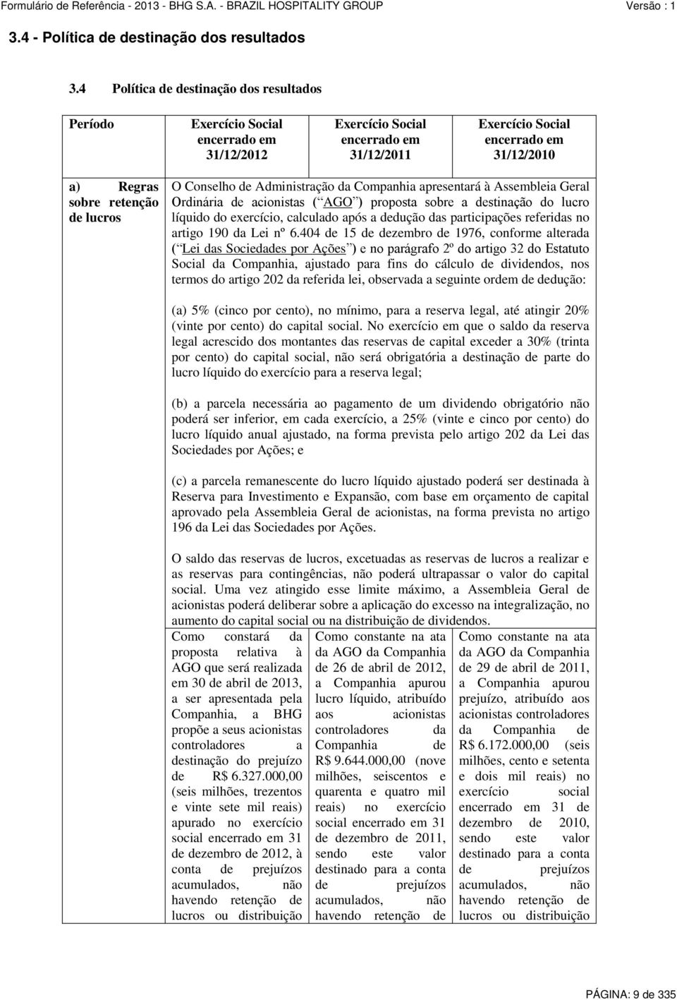 lucros O Conselho de Administração da Companhia apresentará à Assembleia Geral Ordinária de acionistas ( AGO ) proposta sobre a destinação do lucro líquido do exercício, calculado após a dedução das