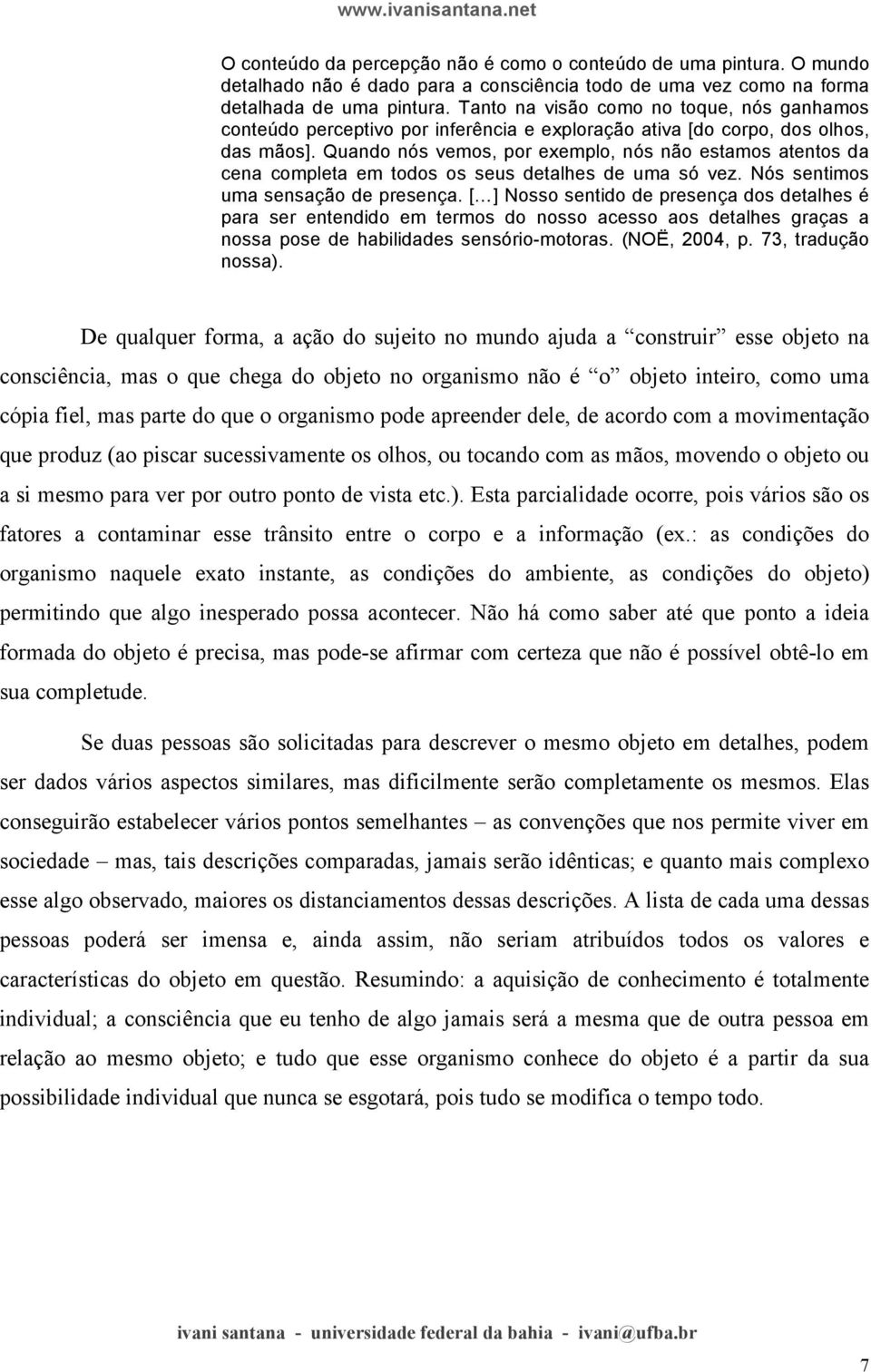 Quando nós vemos, por exemplo, nós não estamos atentos da cena completa em todos os seus detalhes de uma só vez. Nós sentimos uma sensação de presença.