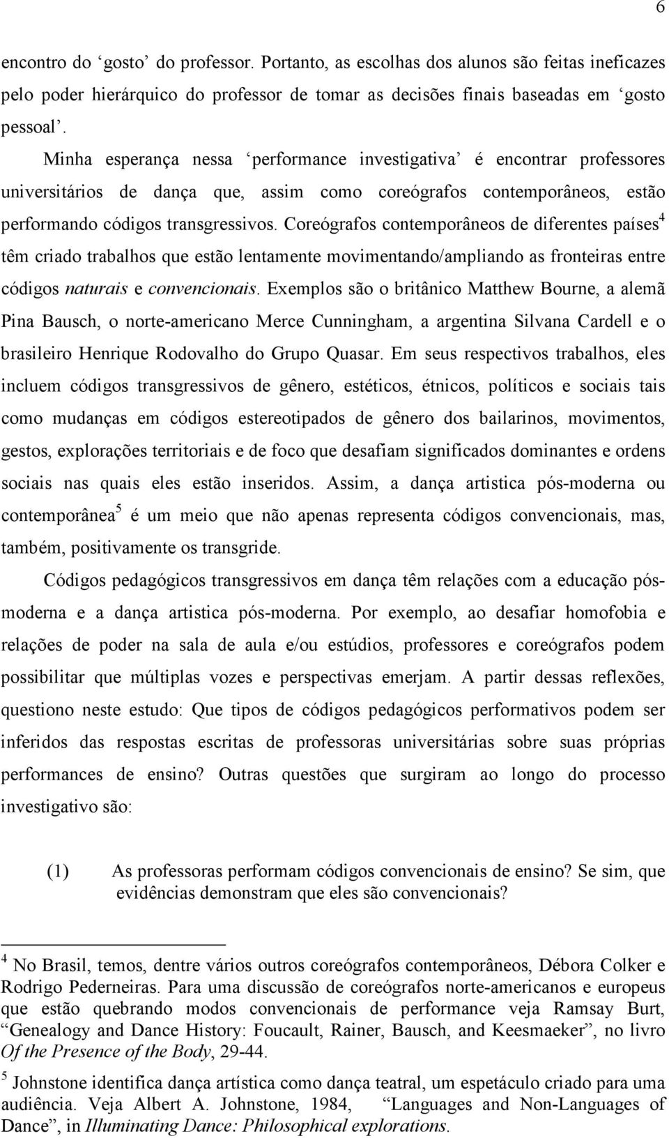 Coreógrafos contemporâneos de diferentes países 4 têm criado trabalhos que estão lentamente movimentando/ampliando as fronteiras entre códigos naturais e convencionais.