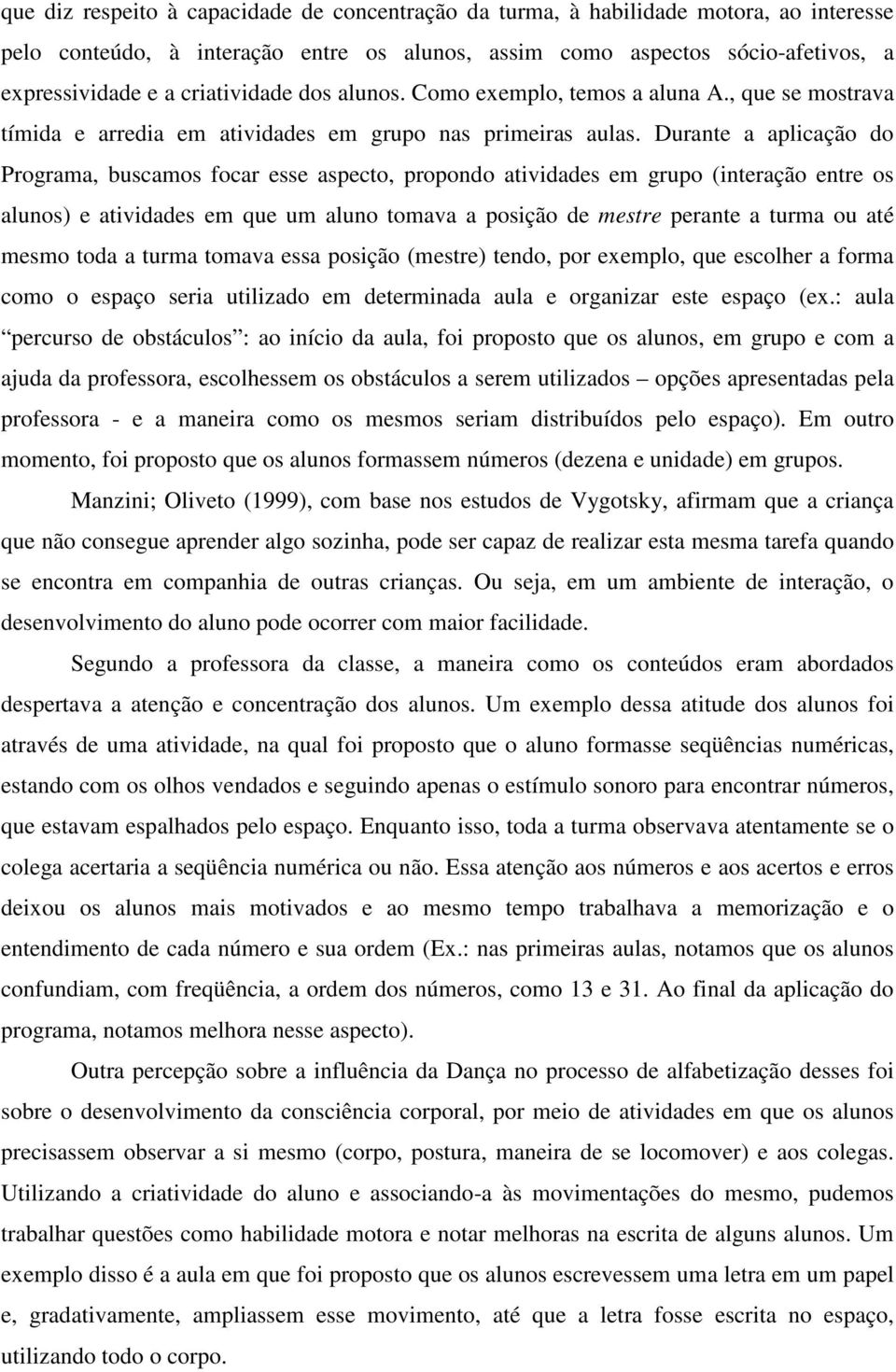 Durante a aplicação do Programa, buscamos focar esse aspecto, propondo atividades em grupo (interação entre os alunos) e atividades em que um aluno tomava a posição de mestre perante a turma ou até