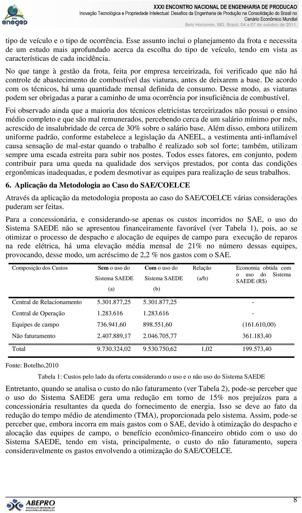 No que tange à gestão da frota, feita por empresa terceirizada, foi verificado que não há controle de abastecimento de combustível das viaturas, antes de deixarem a base.