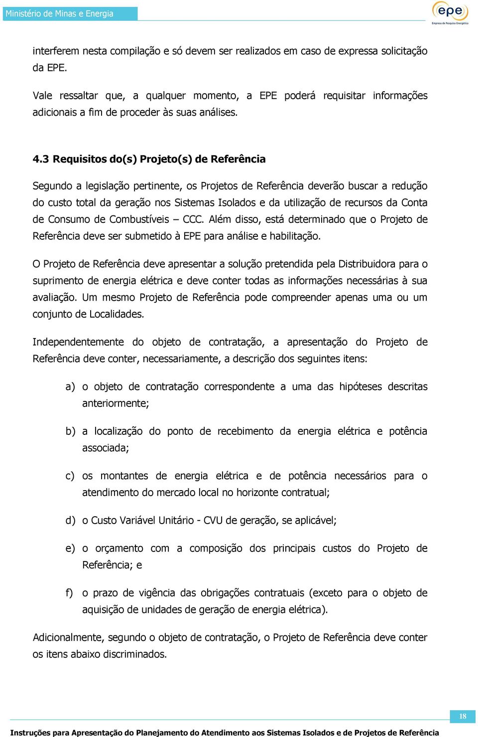 3 Requisitos do(s) Projeto(s) de Referência Segundo a legislação pertinente, os Projetos de Referência deverão buscar a redução do custo total da geração nos Sistemas Isolados e da utilização de