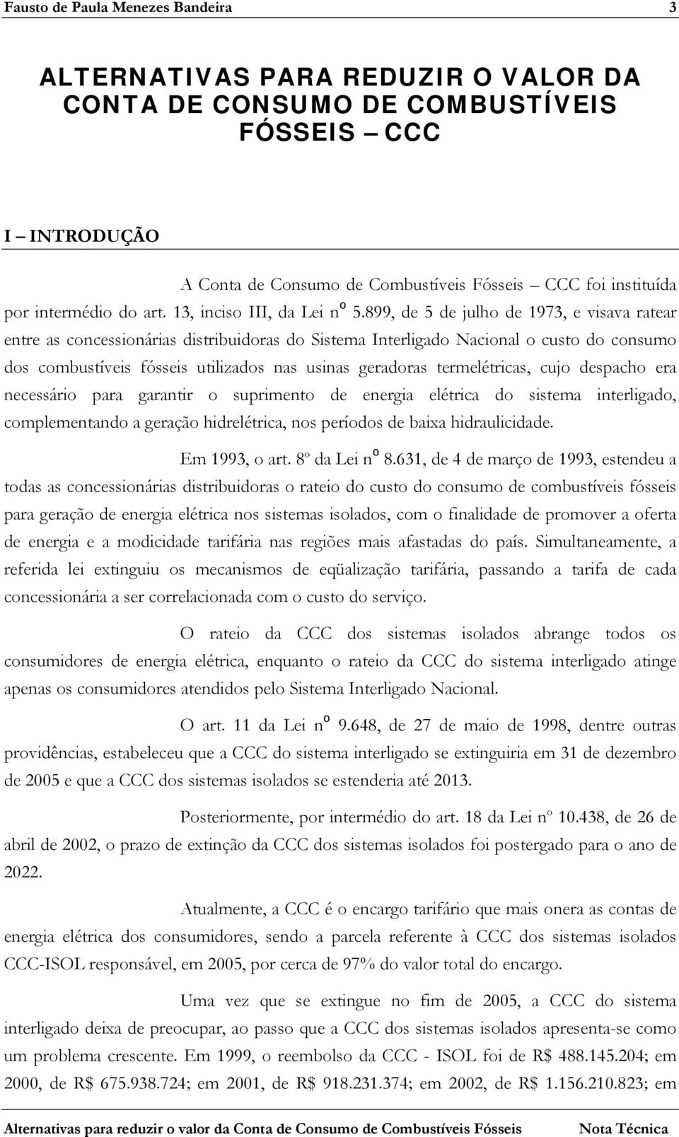 899, de 5 de julho de 1973, e visava ratear entre as concessionárias distribuidoras do Sistema Interligado Nacional o custo do consumo dos combustíveis fósseis utilizados nas usinas geradoras