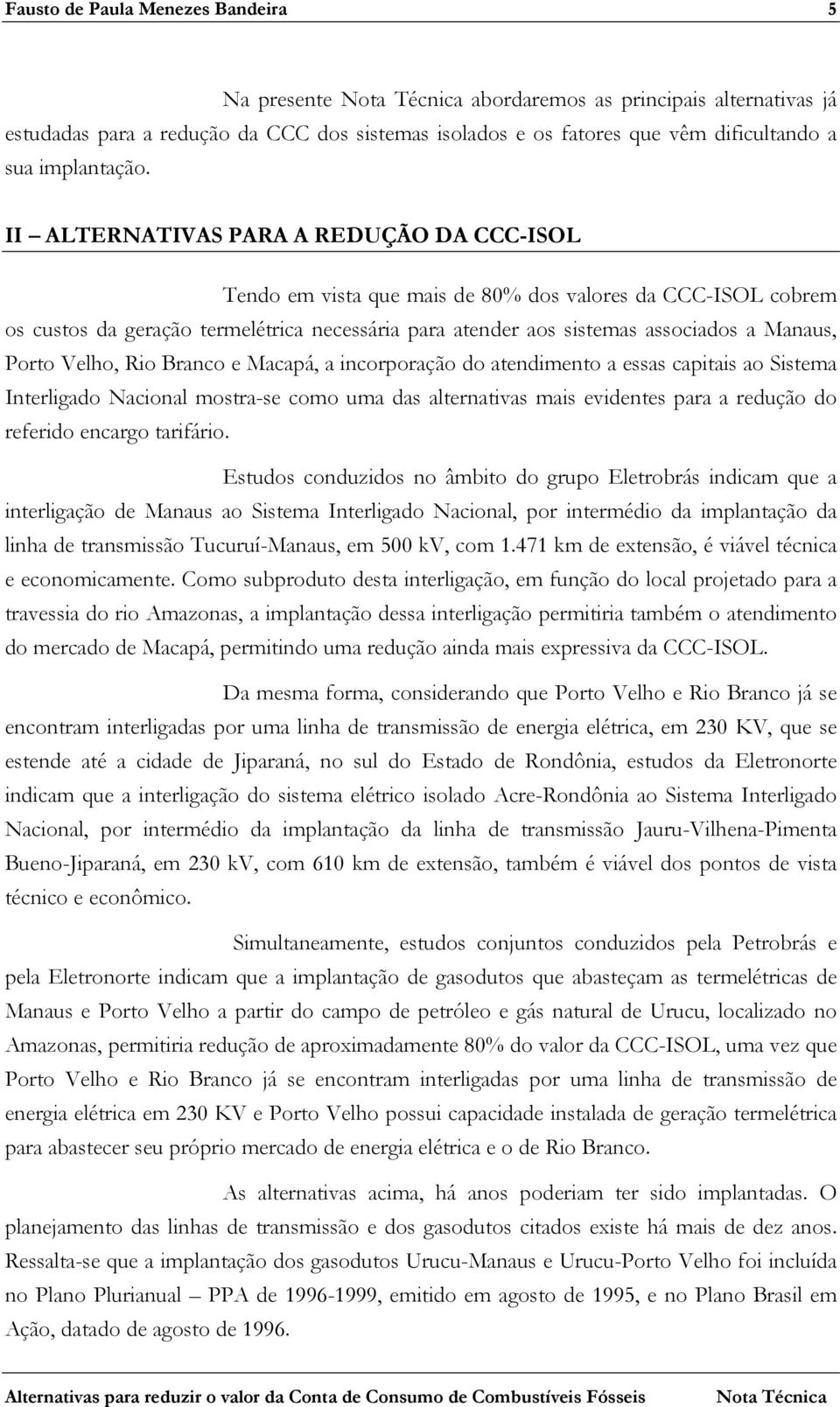 Porto Velho, Rio Branco e Macapá, a incorporação do atendimento a essas capitais ao Sistema Interligado Nacional mostra-se como uma das alternativas mais evidentes para a redução do referido encargo