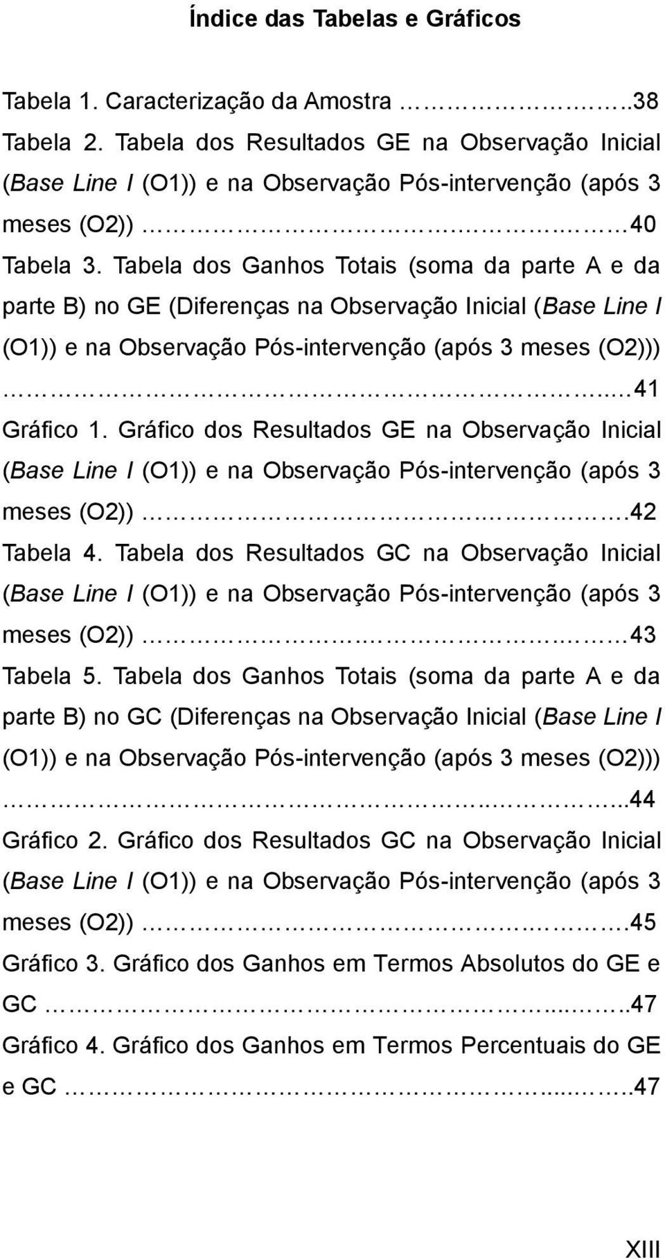 Gráfico dos Resultados GE na Observação Inicial (Base Line I (O1)) e na Observação Pós-intervenção (após 3 meses (O2))..42 Tabela 4.
