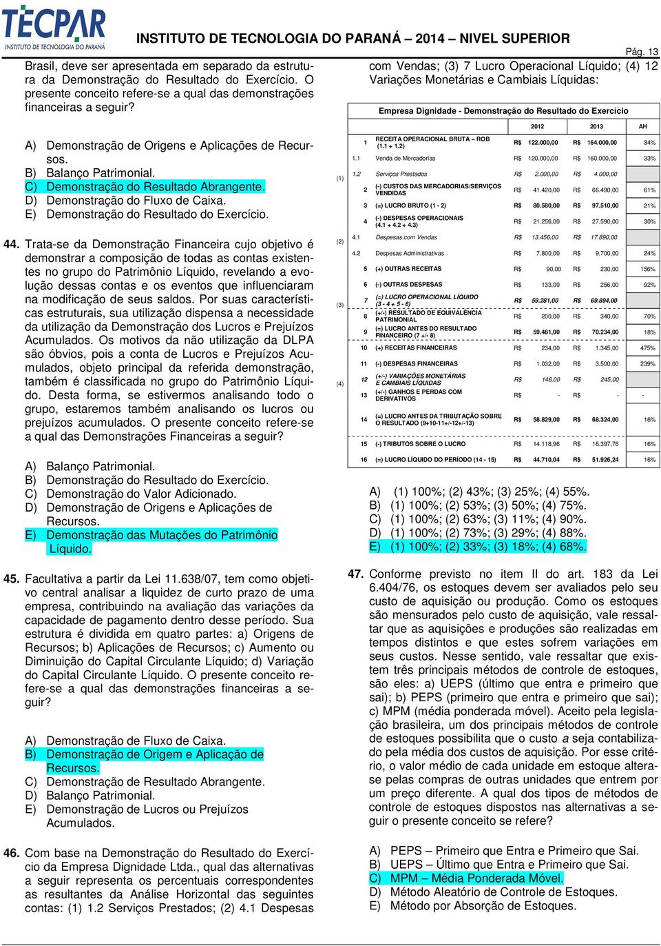 Aplicações de Recursos. B) Balanço Patrimonial. C) Demonstração do Resultado Abrangente. D) Demonstração do Fluxo de Caixa. E) Demonstração do Resultado do Exercício. 44.