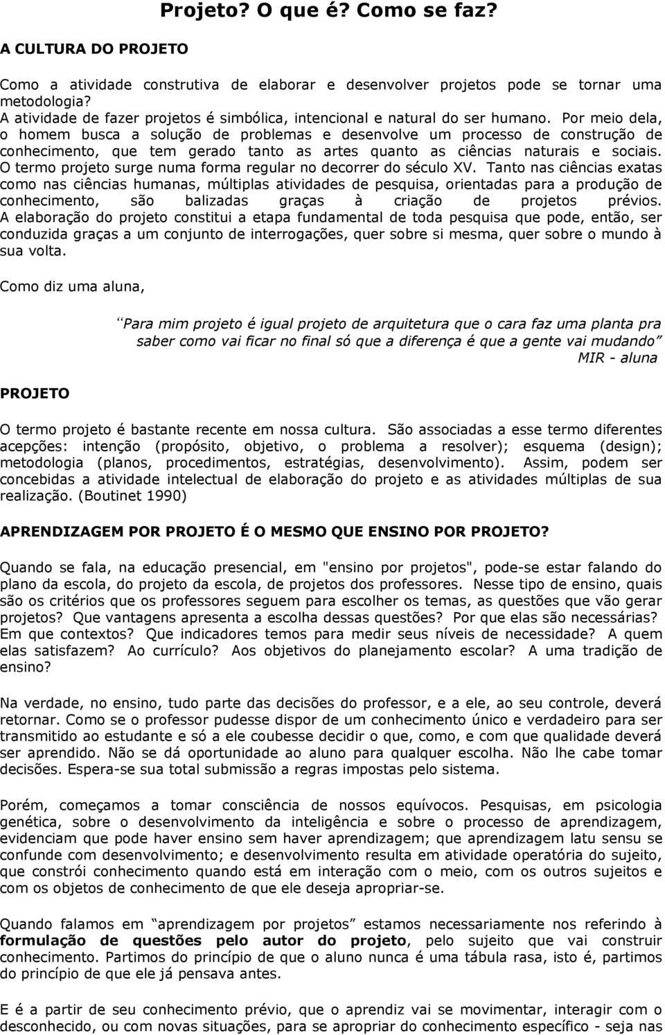 Por meio dela, o homem busca a solução de problemas e desenvolve um processo de construção de conhecimento, que tem gerado tanto as artes quanto as ciências naturais e sociais.