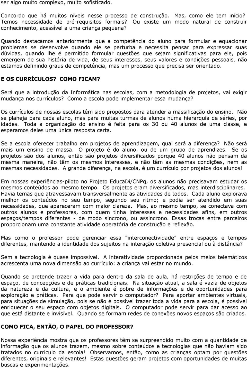 Quando destacamos anteriormente que a competência do aluno para formular e equacionar problemas se desenvolve quando ele se perturba e necessita pensar para expressar suas dúvidas, quando lhe é