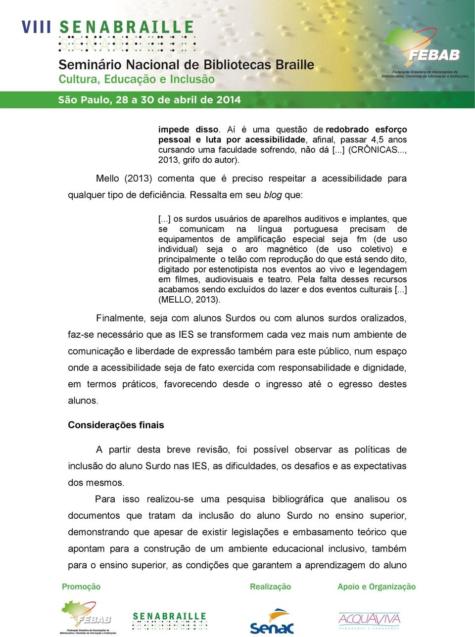 ..] os surdos usuários de aparelhos auditivos e implantes, que se comunicam na língua portuguesa precisam de equipamentos de amplificação especial seja fm (de uso individual) seja o aro magnético (de