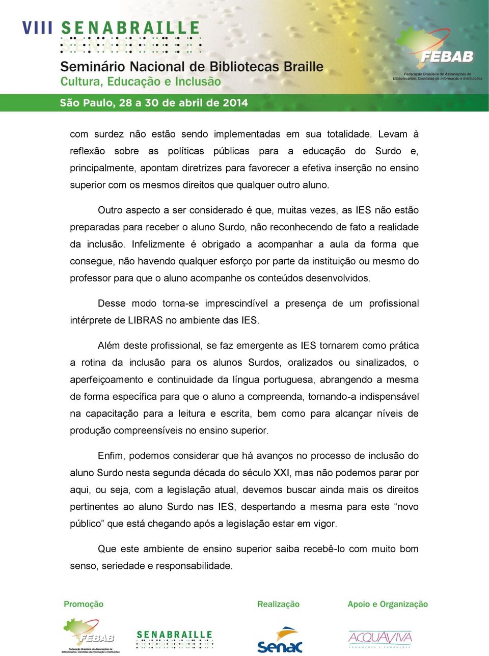 outro aluno. Outro aspecto a ser considerado é que, muitas vezes, as IES não estão preparadas para receber o aluno Surdo, não reconhecendo de fato a realidade da inclusão.